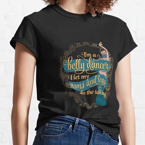 I'm a Belly Dancer I Let My Arms and Legs Do The Talking Classic T-Shirt