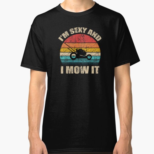 I'm sexy and i mow it Classic T-Shirt