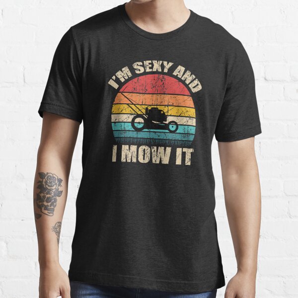 I'm sexy and i mow it Essential T-Shirt