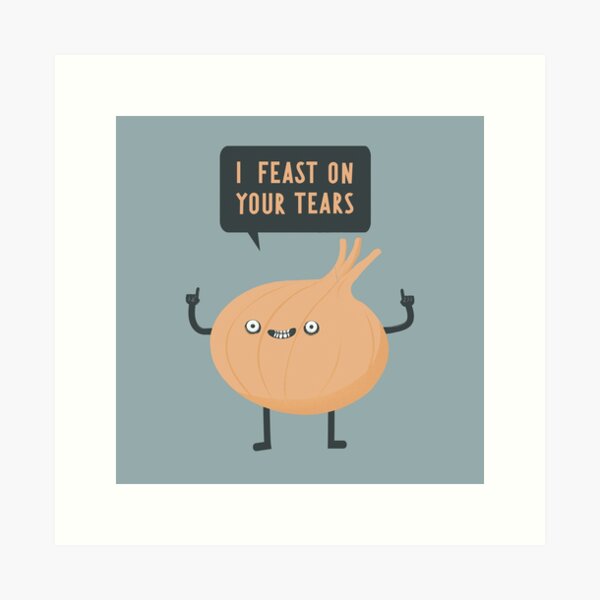 I feast on your tears! Art Print