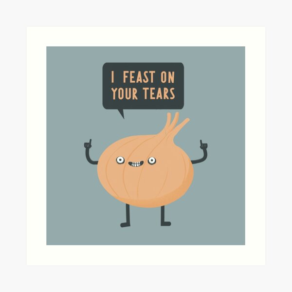 I feast on your tears! Art Print
