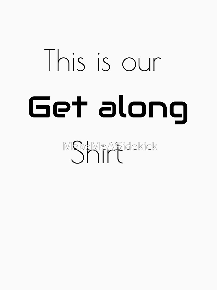 "This is our get along shirt (black)" T-shirt by MakeMeASidekick