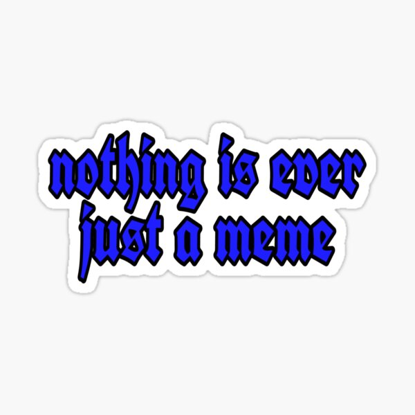 nothing-is-ever-just-a-meme-sticker-for-sale-by-mionami-redbubble