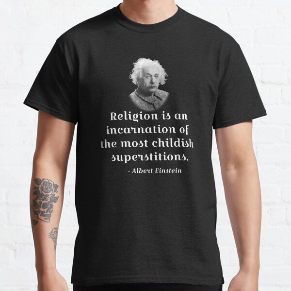 Einstein on religion: Religion is an incarnation of the most childish superstitions. Classic T-Shirt