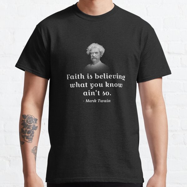 Mark Twain on faith: Faith is believing what you know ain't so. Classic T-Shirt