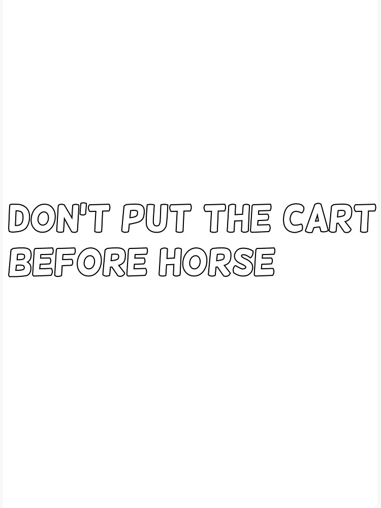 "don't put the cart before horse" Poster for Sale by Kykilos Redbubble