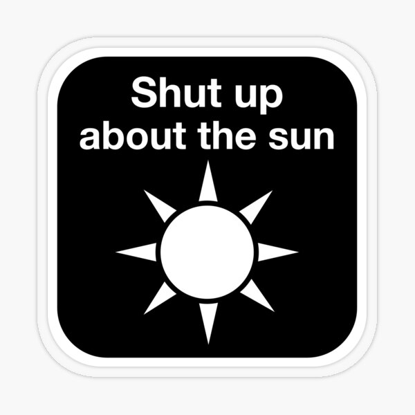 Shut up about the sun Transparent Sticker
