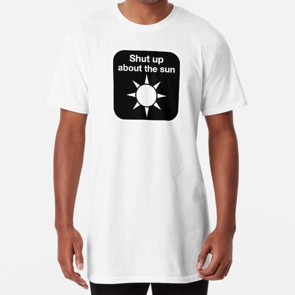 Shut up about the sun Long T-Shirt