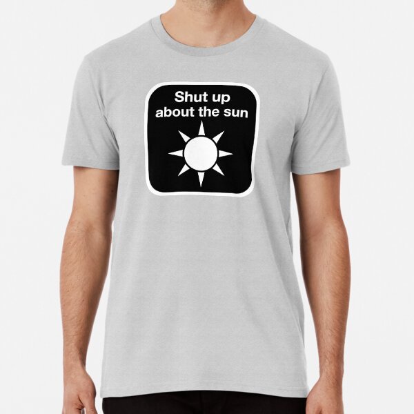 Shut up about the sun Premium T-Shirt