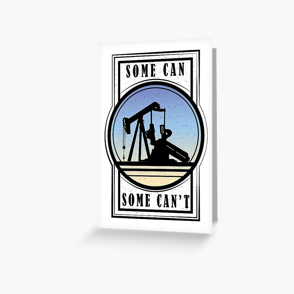 "Oil Rig Worker Some Can, Some Can't" Greeting Card for Sale by