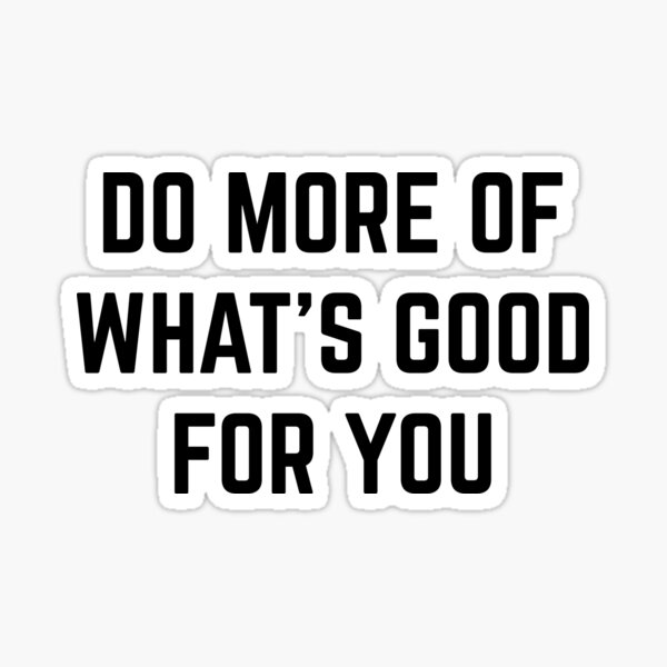 do-more-of-what-s-good-for-you-sticker-for-sale-by-wanungara-redbubble