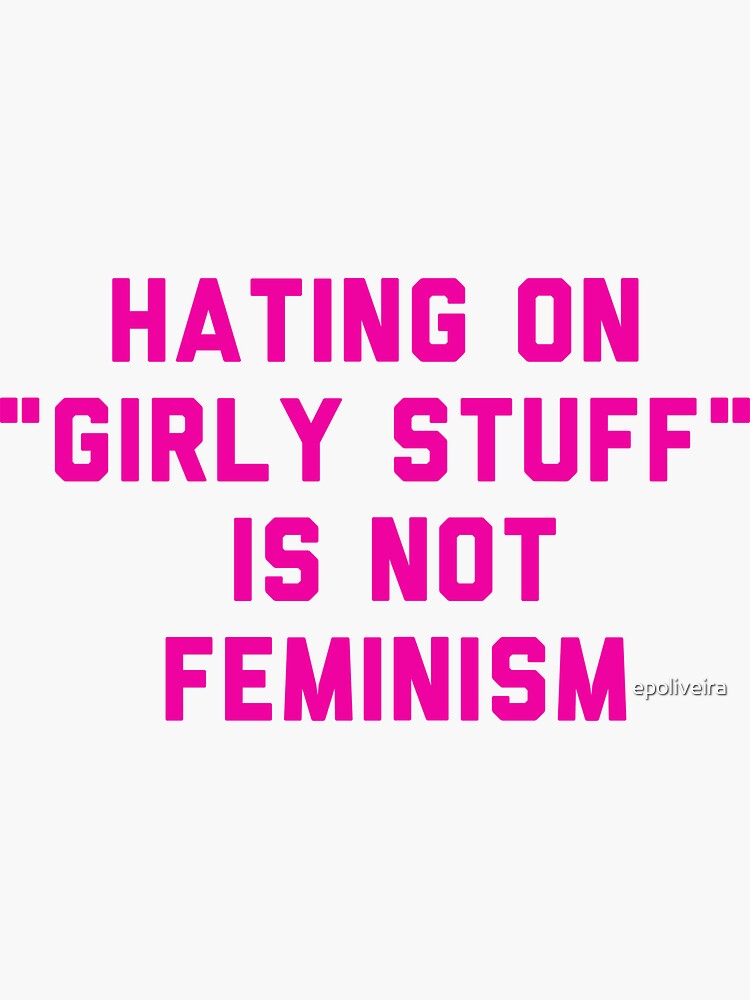 hating on "girly stuff" is not feminism by epoliveira