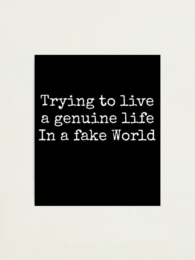 Trying To Live A Genuine Life In A Fake World Photographic Print By Neolithic15 Redbubble