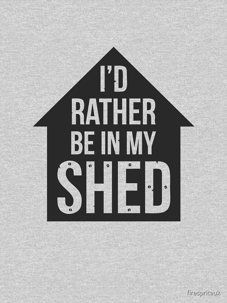 I'd rather be in my shed by firespriteuk