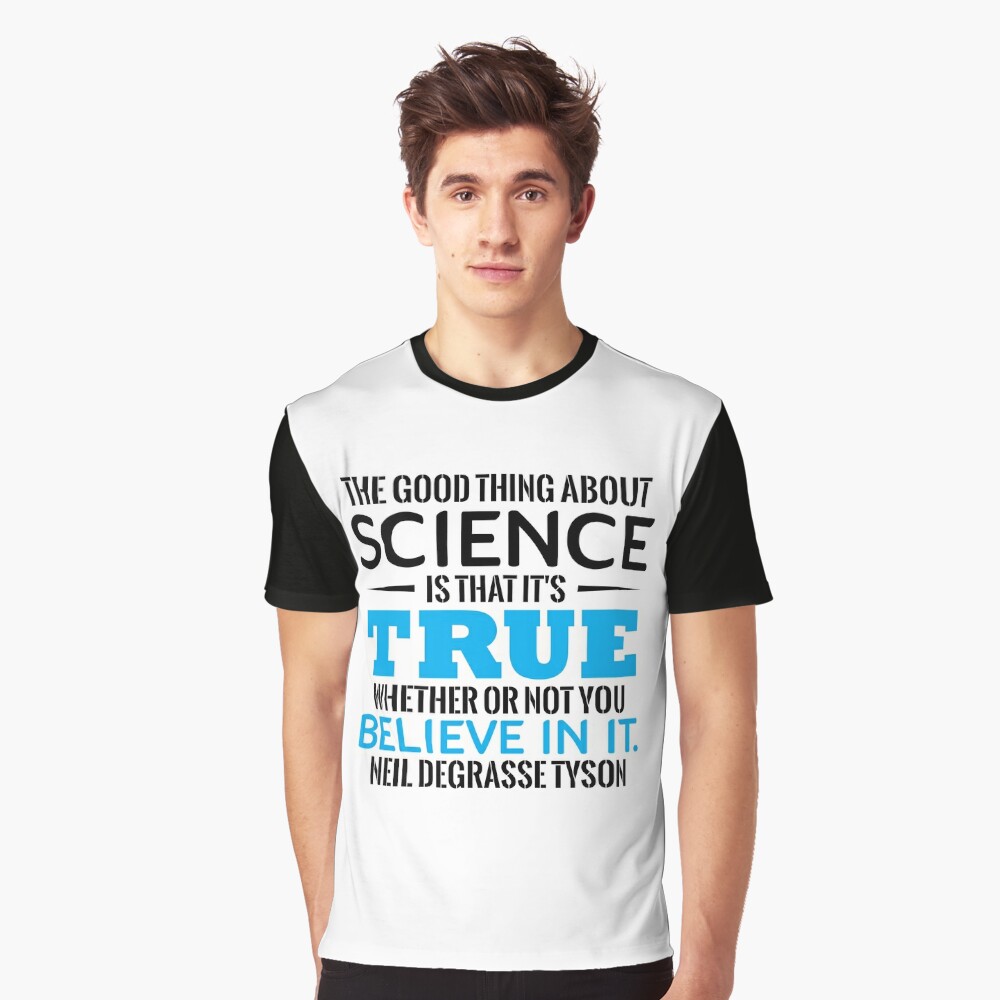 Science The Good Thing About Science Is That It S True Whether Or Not You Believe In It Neil Degrasse Tyson T Shirt By Tuly02 Redbubble