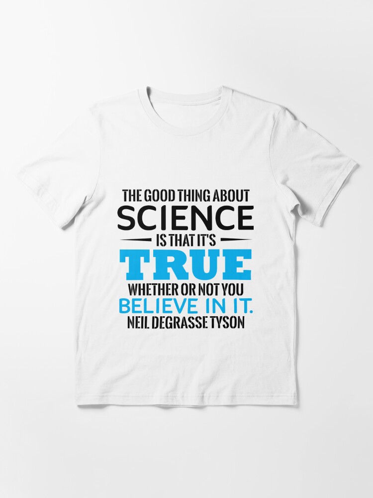 Science The Good Thing About Science Is That It S True Whether Or Not You Believe In It Neil Degrasse Tyson T Shirt By Tuly02 Redbubble