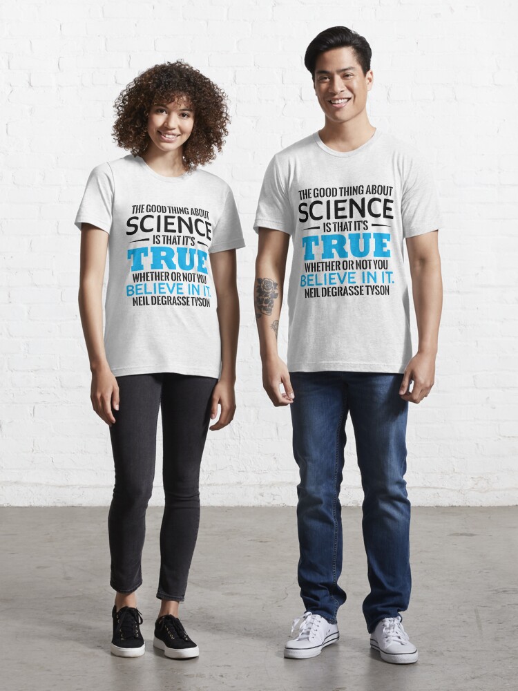 Science The Good Thing About Science Is That It S True Whether Or Not You Believe In It Neil Degrasse Tyson T Shirt By Tuly02 Redbubble