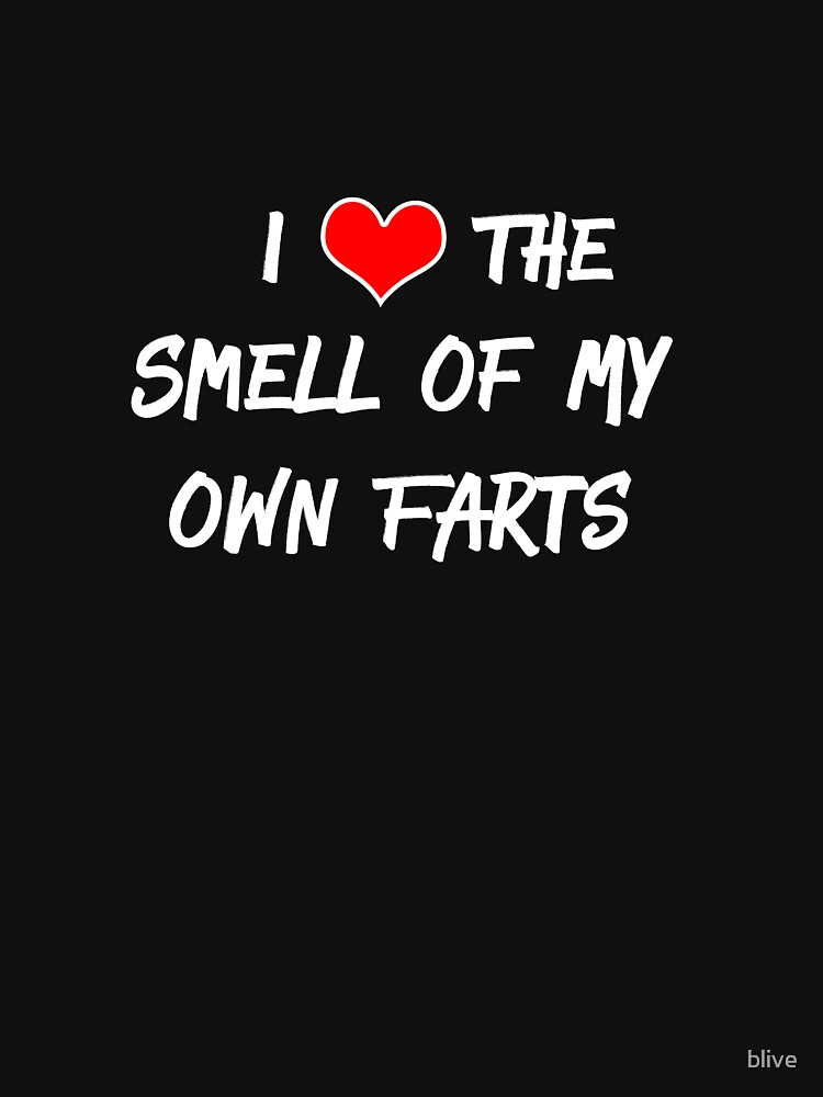 i-love-the-smell-of-my-own-farts-t-shirt-for-sale-by-blive