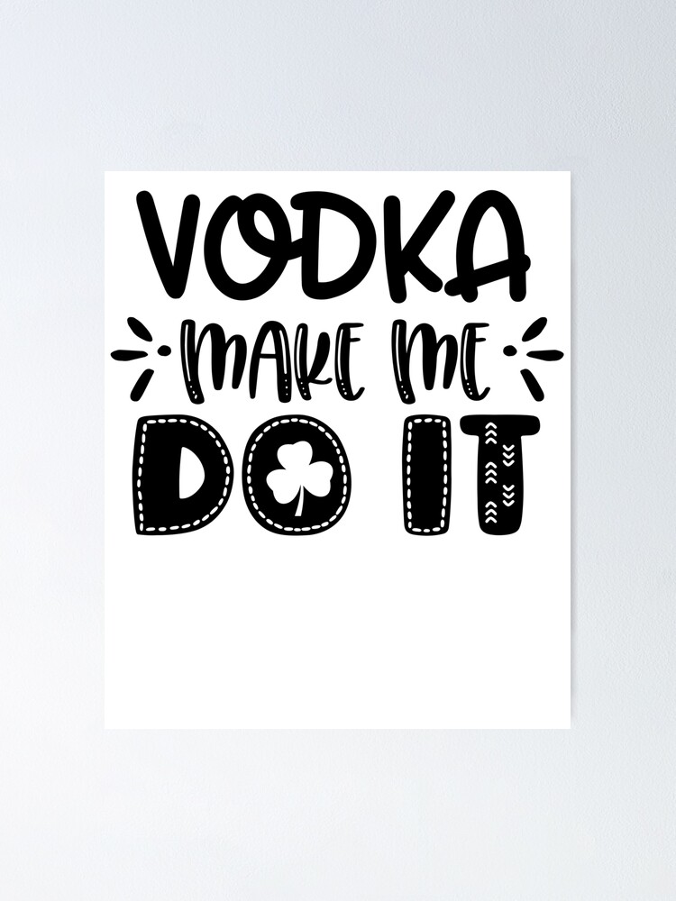 Vodka Make Me Do I Funny Sayings St Patrick Day Team Drinking Poster By Davosllc Redbubble