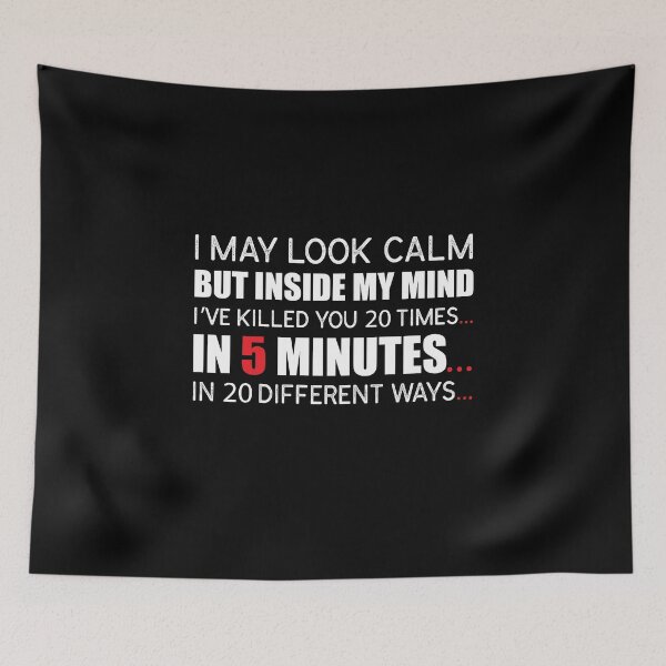 Item preview, “I May Look Calm, But Inside My Mind, I’ve Killed You 20 Times, In 5 Minutes, In 20 Different Ways.” designed and sold by KateMarc.
