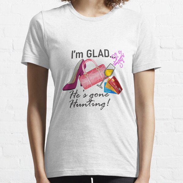 I'm GLAD... He's Gone Hunting! Essential T-Shirt