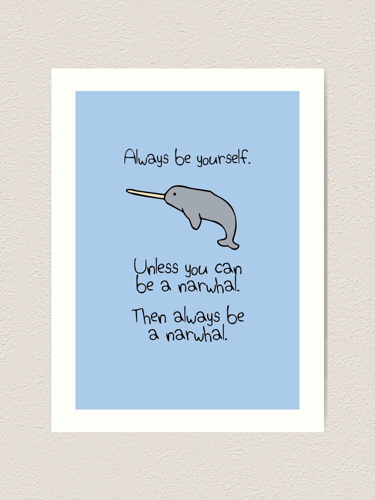 "Always Be Yourself, Unless You Can Be A Narwhal" Art Print for Sale by
