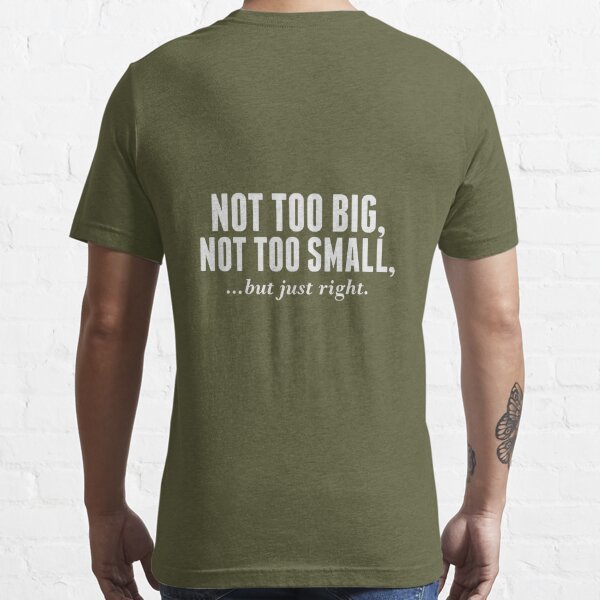 NOT TOO BIG, NOT TOO SMALL, BUT JUST RIGHT (RIGHT SIZE) Essential T-Shirt  for Sale by AMGraphic Studio