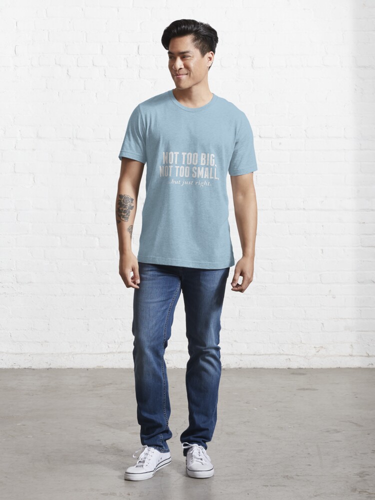 Alternate view of NOT TOO BIG, NOT TOO SMALL, BUT JUST RIGHT (RIGHT SIZE) Essential T-Shirt