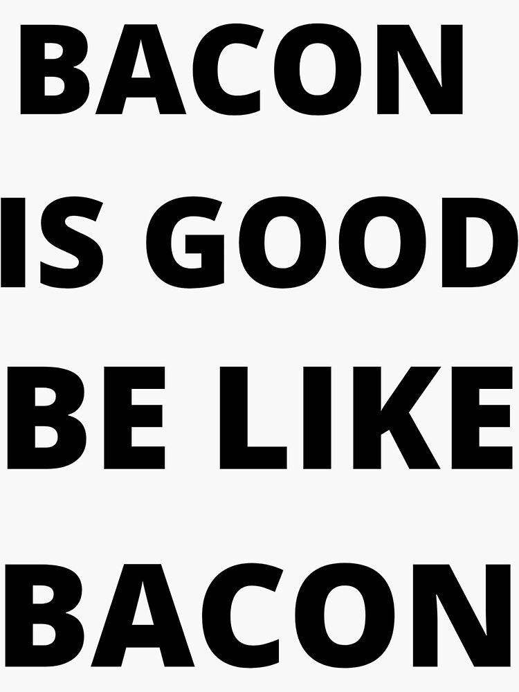 "BACON IS GOOD BE LIKE BACON" Sticker by MIKEJAMES9 Redbubble