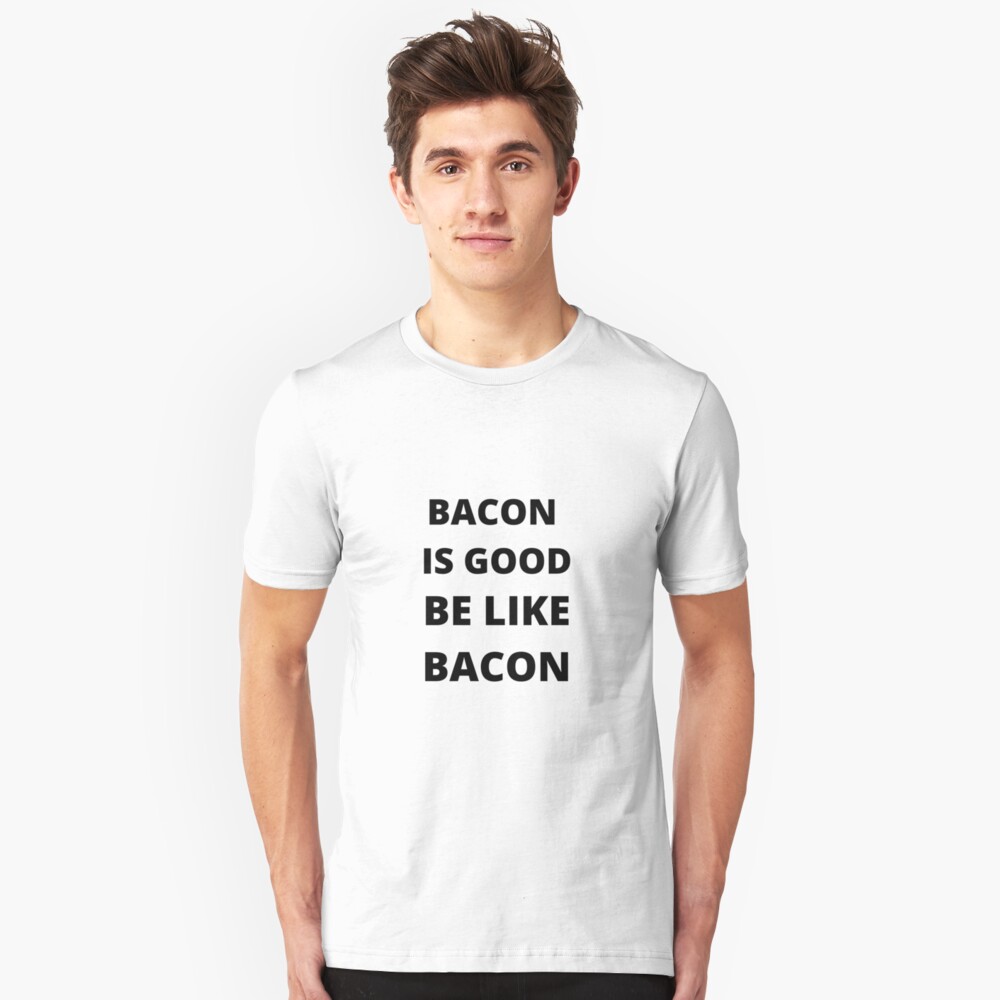 Bacon Is Good Be Like Bacon T Shirt By Mikejames9 Redbubble - transparent bacon t shirt roblox