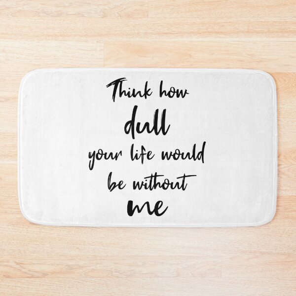 Item preview, Think How Dull Your Life Would Be Without Me designed and sold by quoteedesigns.