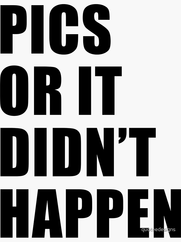 "Pics or it Didn