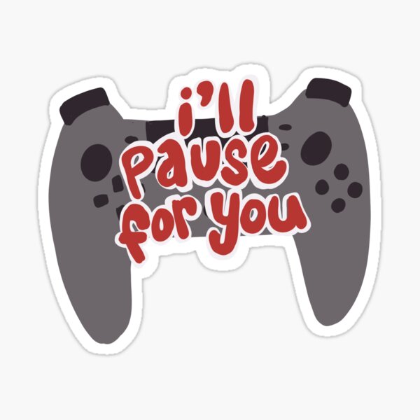 I'll Pause (My Game) for You Sticker
