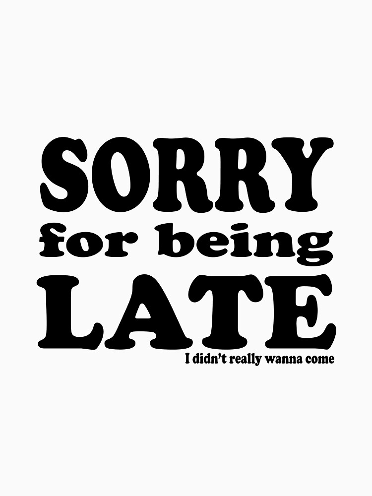 "Sorry for being Late" Tshirt by Sylvester007 Redbubble