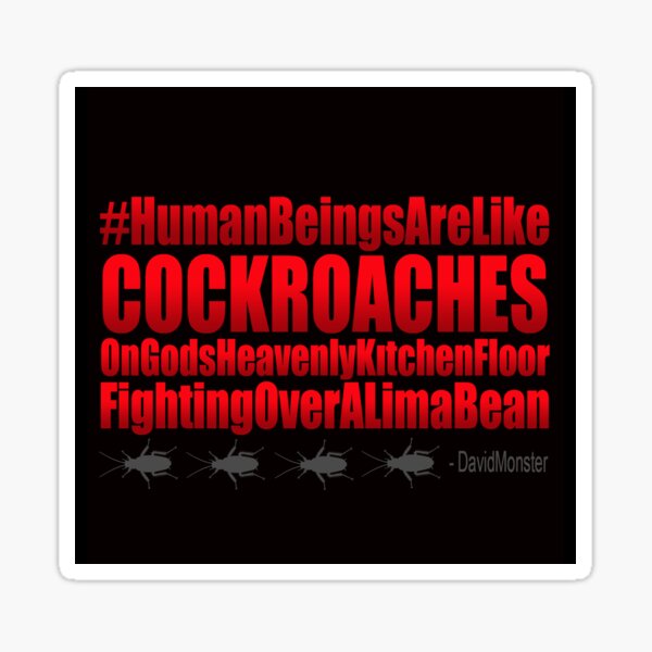 #HumanBeingsAreLikeCockroachesOnGodsHeavenlyKitchenFloorFightingOverALimaBean Sticker