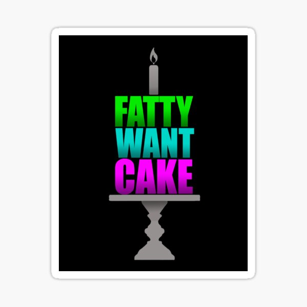 FATTY WANT CAKE Sticker