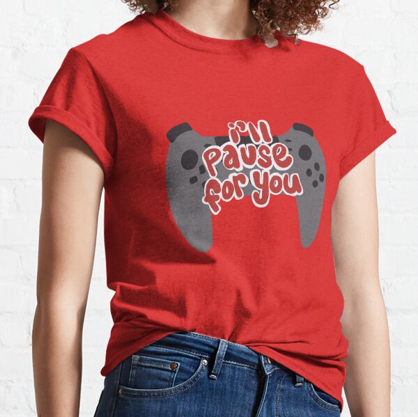 I'll Pause (My Game) for You Classic T-Shirt
