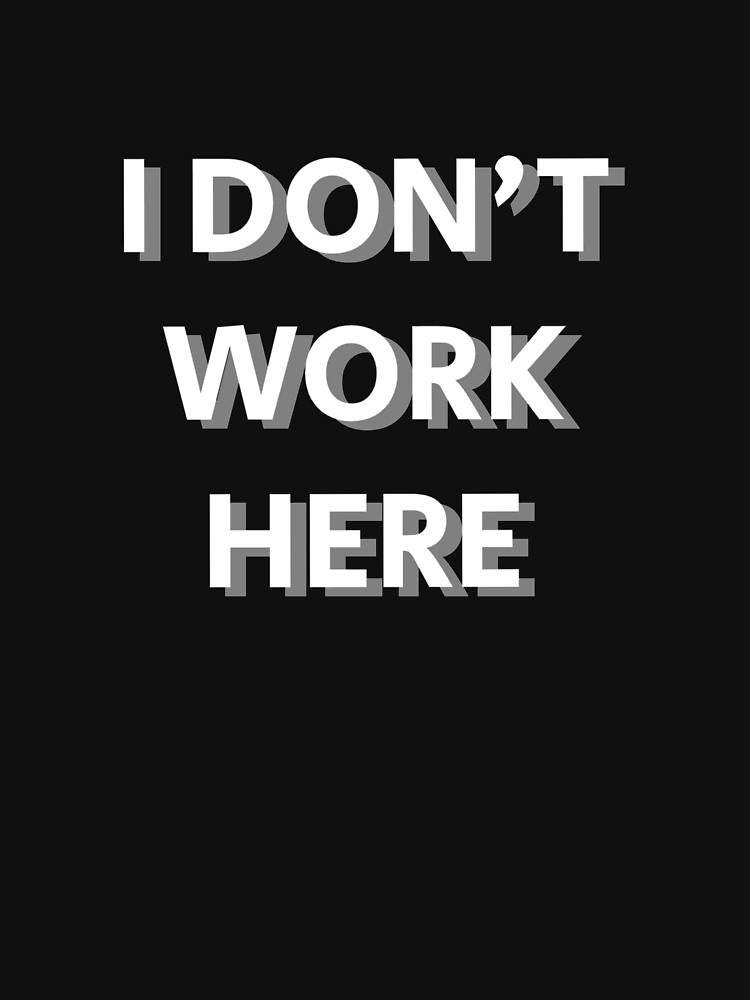 "I DON'T WORK HERE" T-shirt for Sale by Coldea | Redbubble | i dont ...