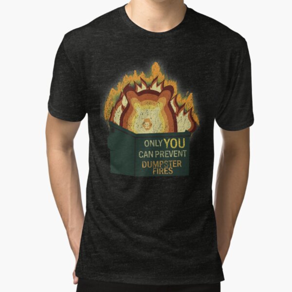 Only YOU Can Prevent Dumpster Fires Tri-blend T-Shirt