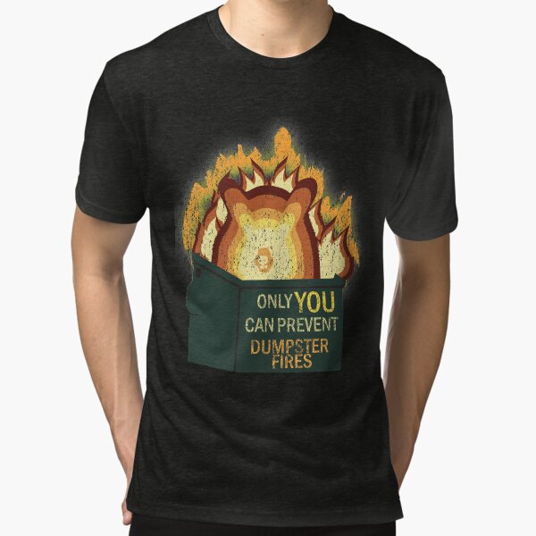 Only YOU Can Prevent Dumpster Fires Tri-blend T-Shirt