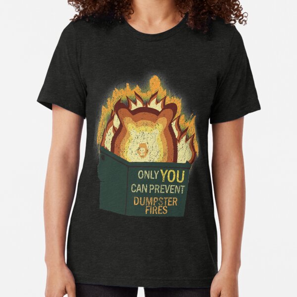 Only YOU Can Prevent Dumpster Fires Tri-blend T-Shirt