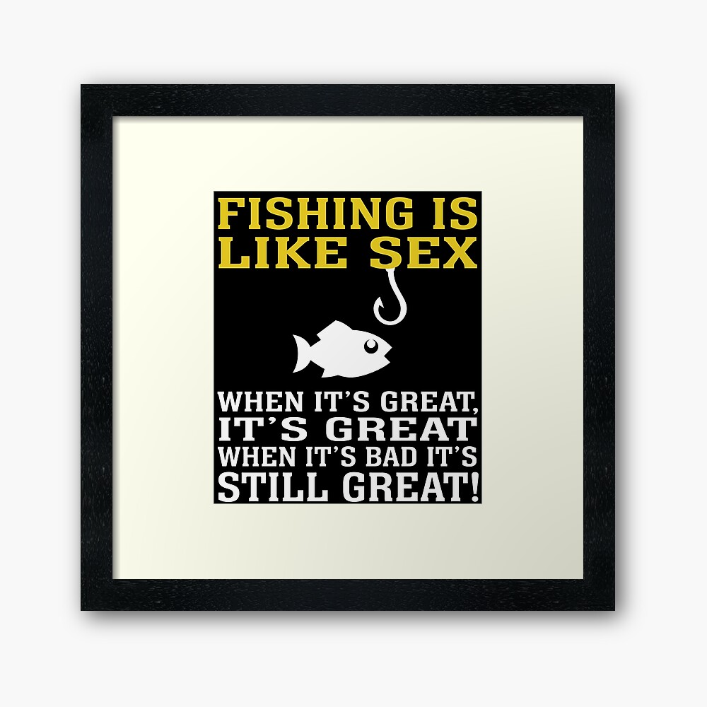 FISHING IS LIKE SEX WHEN IT'S GREAT, IT'S GREAT WHEN IT'S BAD IT'S STILL  GREAT Poster for Sale by badassarts