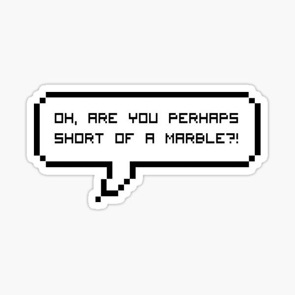 "Are you perhaps short of a marble?" Sticker