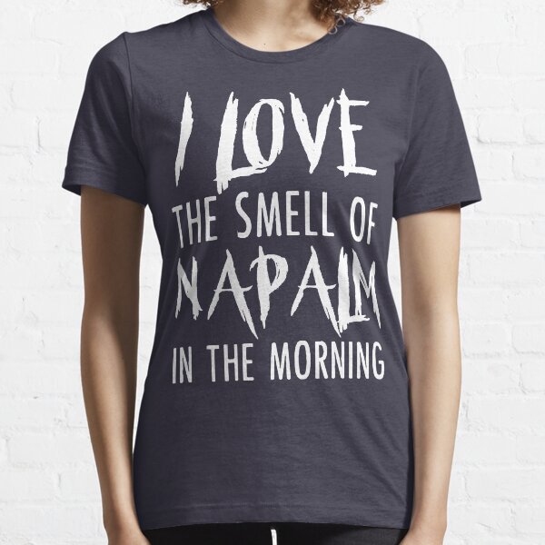 I Love The Smell Of Napalm In The Morning T Shirt Essential T-Shirt