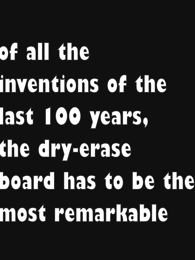 "Of all the inventions of the last 100 years, the dry erase board has