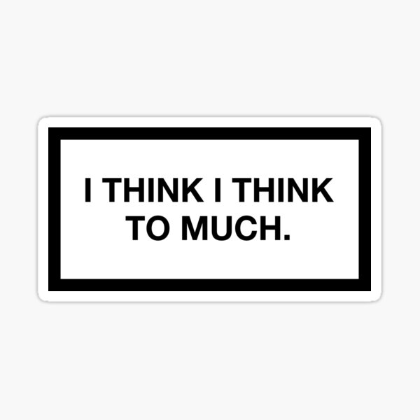I THINK I THINK TO MUCH. Sticker