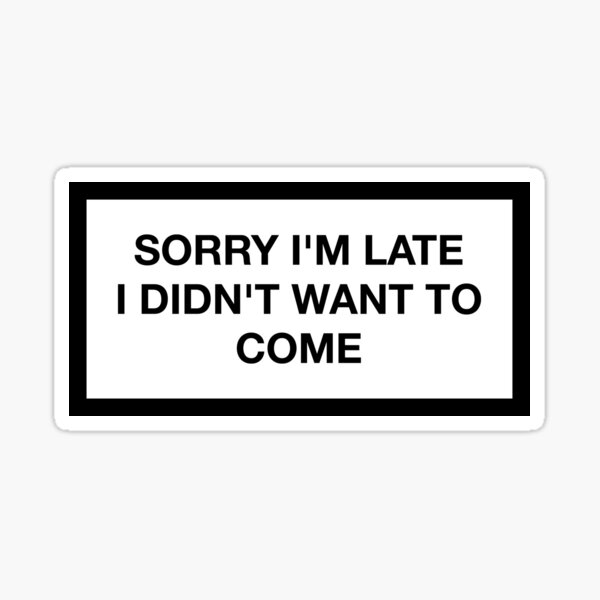 SORRY I'M LATE - I DIDN'T WANT TO COME Sticker