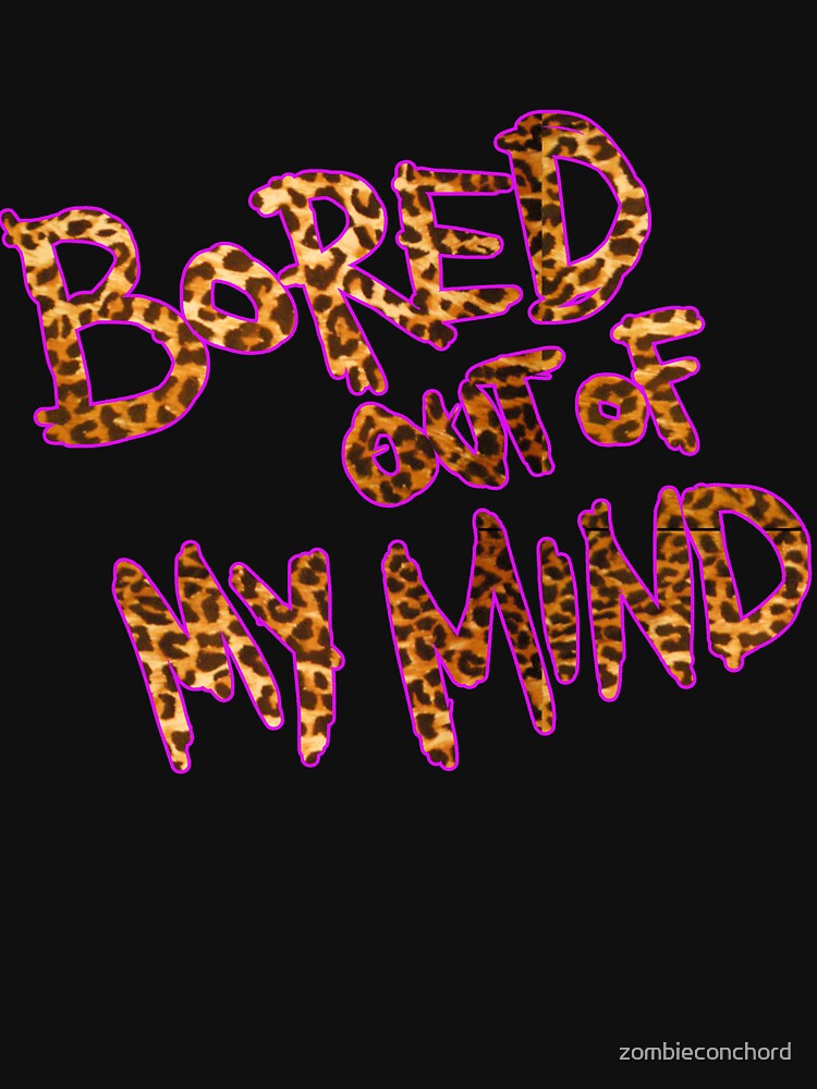 bored-out-of-my-mind-t-shirt-by-zombieconchord-redbubble