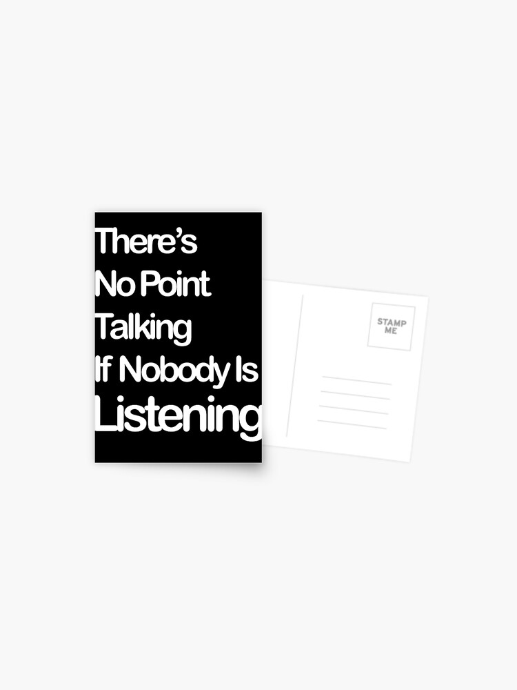 There's No Point Talking If Nobody's Listening Postcard for Sale by  Thingy72