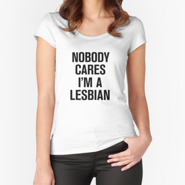 Nobody Cares I'm A Lesbian Fitted Scoop T-Shirt